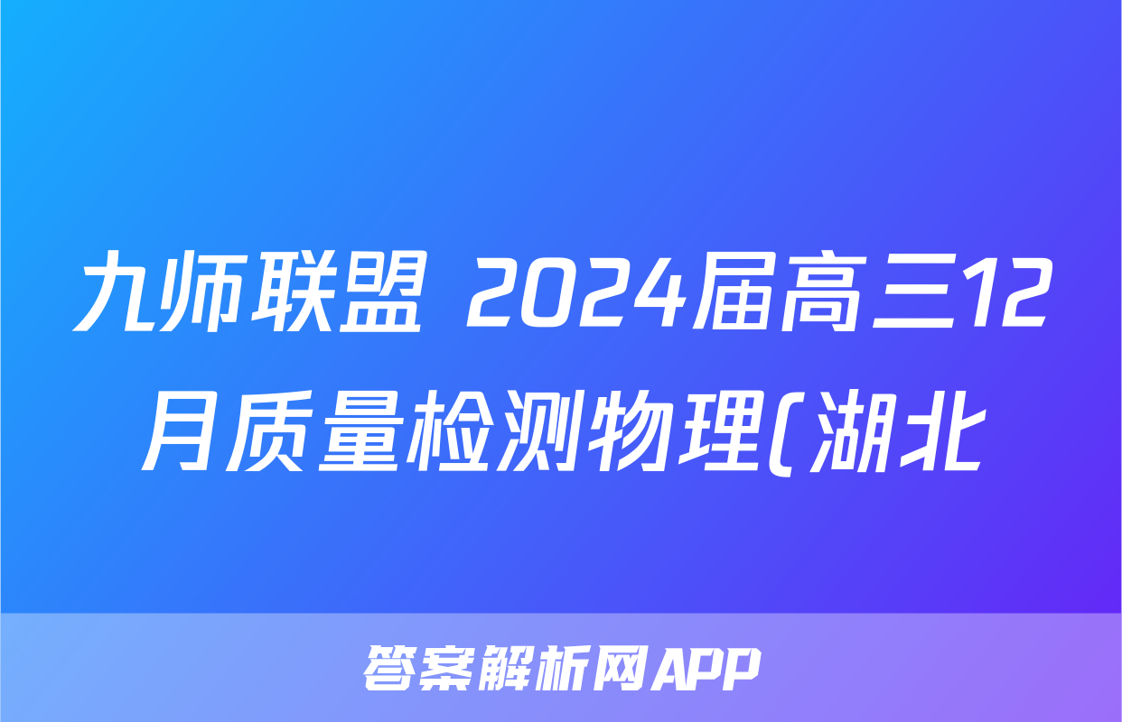 九师联盟 2024届高三12月质量检测物理(湖北)试题